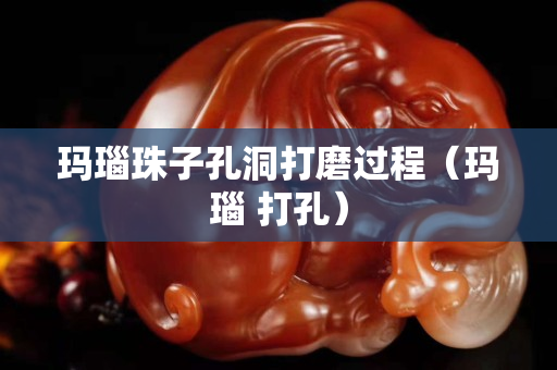 瑪瑙珠子孔洞打磨過程（瑪瑙 打孔）