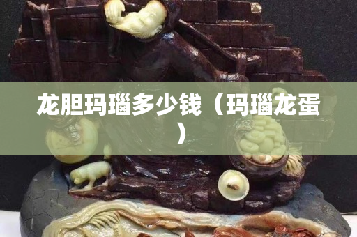 龍膽瑪瑙多少錢（瑪瑙龍蛋）