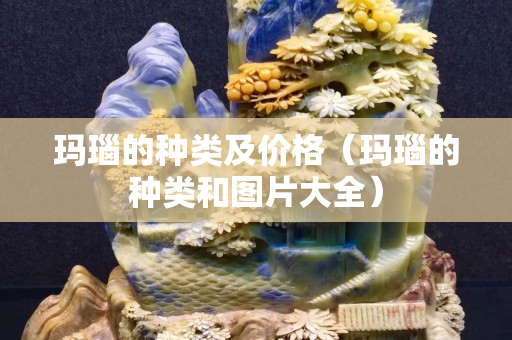 瑪瑙的種類及價格（瑪瑙的種類和圖片大全）