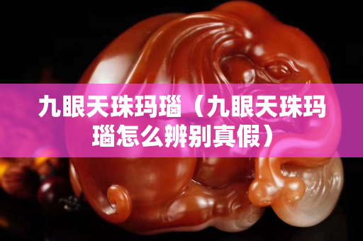 九眼天珠瑪瑙（九眼天珠瑪瑙怎么辨別真假）