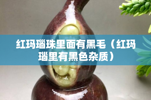 紅瑪瑙珠里面有黑毛（紅瑪瑙里有黑色雜質(zhì)）
