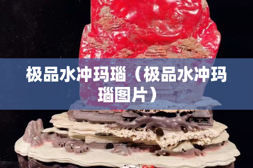 極品水沖瑪瑙（極品水沖瑪瑙圖片）