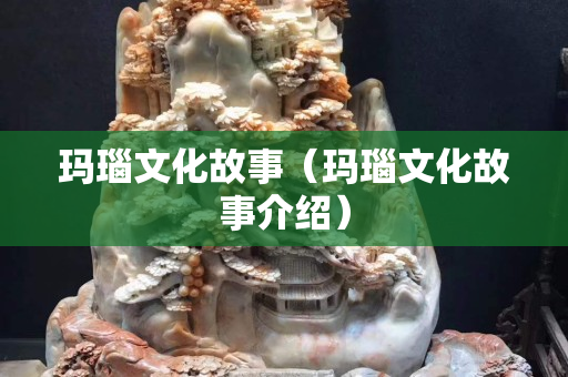 瑪瑙文化故事（瑪瑙文化故事介紹）