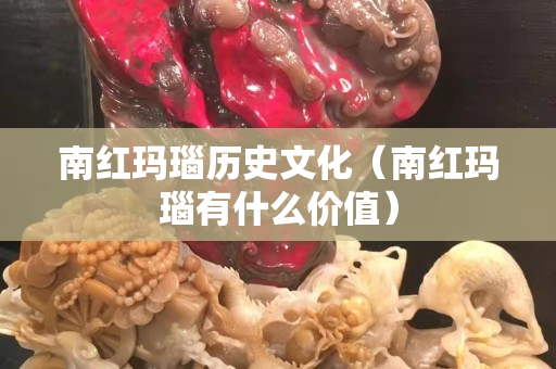 南紅瑪瑙歷史文化（南紅瑪瑙有什么價(jià)值）