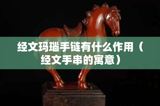 經文瑪瑙手鏈有什么作用（經文手串的寓意）