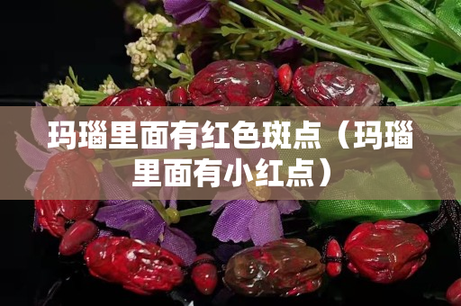 瑪瑙里面有紅色斑點（瑪瑙里面有小紅點）