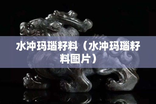 水沖瑪瑙籽料（水沖瑪瑙籽料圖片）