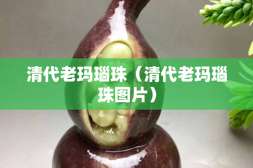清代老瑪瑙珠（清代老瑪瑙珠圖片）