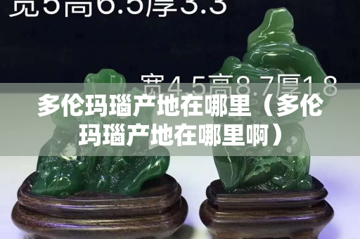 多倫瑪瑙產(chǎn)地在哪里（多倫瑪瑙產(chǎn)地在哪里啊）
