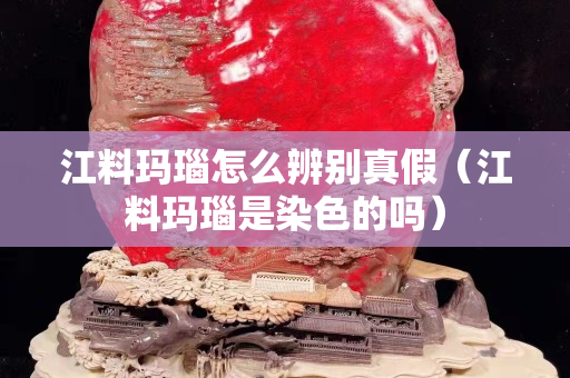 江料瑪瑙怎么辨別真假（江料瑪瑙是染色的嗎）