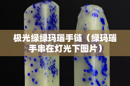 極光綠綠瑪瑙手鏈（綠瑪瑙手串在燈光下圖片）