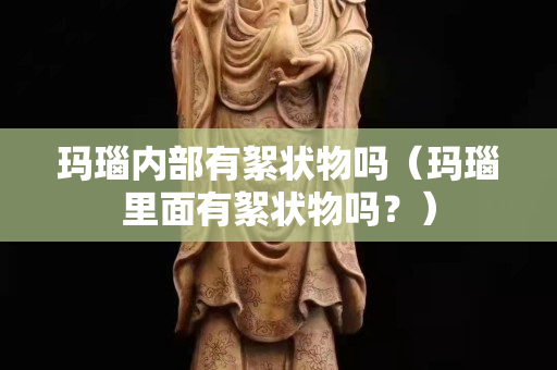 瑪瑙內部有絮狀物嗎（瑪瑙里面有絮狀物嗎？）