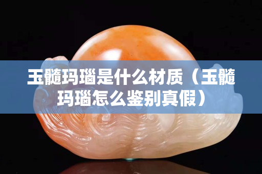 玉髓瑪瑙是什么材質（玉髓瑪瑙怎么鑒別真假）