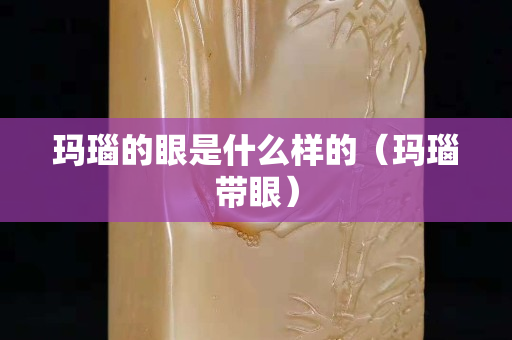 瑪瑙的眼是什么樣的（瑪瑙帶眼）
