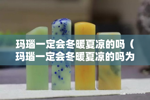 瑪瑙一定會冬暖夏涼的嗎（瑪瑙一定會冬暖夏涼的嗎為什么）
