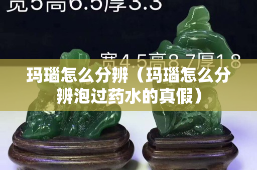 瑪瑙怎么分辨（瑪瑙怎么分辨泡過藥水的真假）