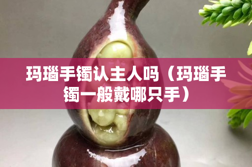瑪瑙手鐲認(rèn)主人嗎（瑪瑙手鐲一般戴哪只手）