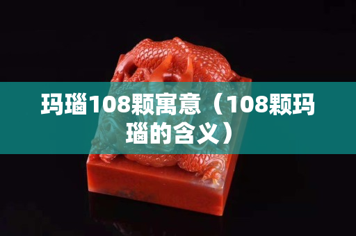 瑪瑙108顆寓意（108顆瑪瑙的含義）