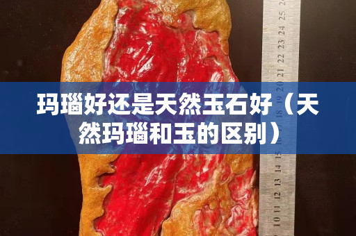瑪瑙好還是天然玉石好（天然瑪瑙和玉的區(qū)別）