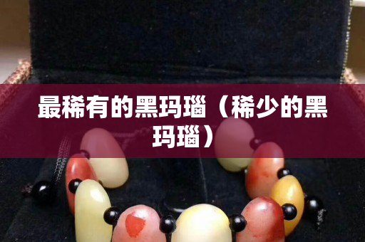 最稀有的黑瑪瑙（稀少的黑瑪瑙）