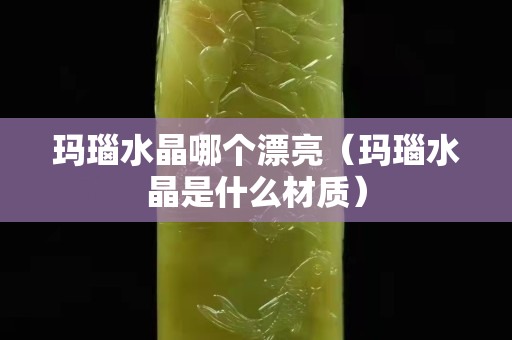 瑪瑙水晶哪個漂亮（瑪瑙水晶是什么材質(zhì)）