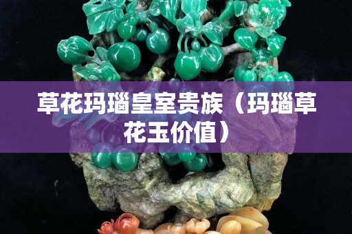 草花瑪瑙皇室貴族（瑪瑙草花玉價值）