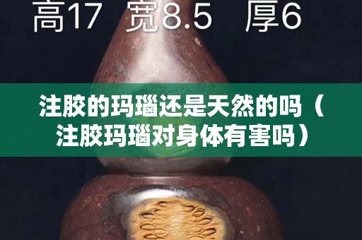 注膠的瑪瑙還是天然的嗎（注膠瑪瑙對身體有害嗎）