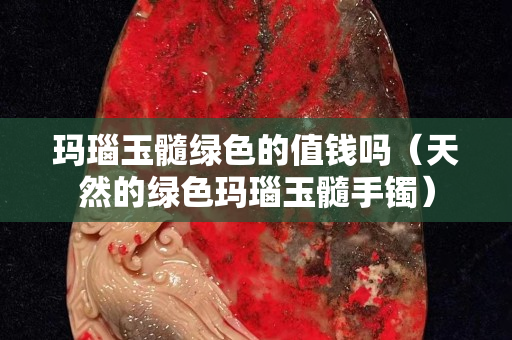 瑪瑙玉髓綠色的值錢嗎（天然的綠色瑪瑙玉髓手鐲）