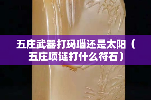 五莊武器打瑪瑙還是太陽（五莊項鏈打什么符石）