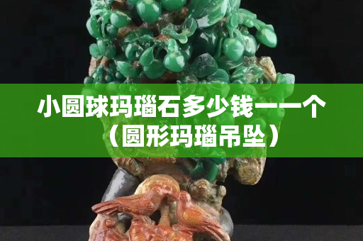 小圓球瑪瑙石多少錢一一個（圓形瑪瑙吊墜）