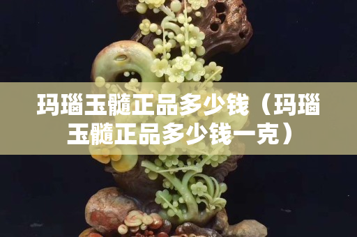 瑪瑙玉髓正品多少錢(qián)（瑪瑙玉髓正品多少錢(qián)一克）