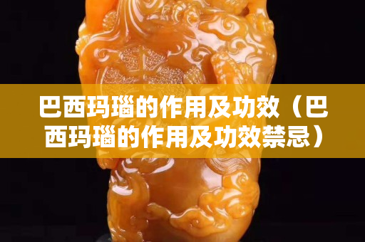 巴西瑪瑙的作用及功效（巴西瑪瑙的作用及功效禁忌）