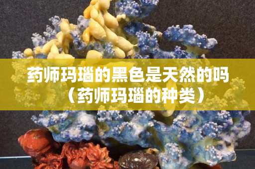 藥師瑪瑙的黑色是天然的嗎（藥師瑪瑙的種類）