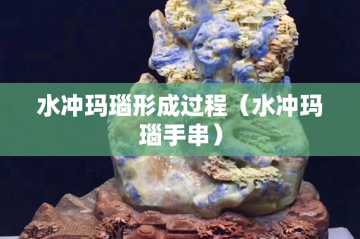 水沖瑪瑙形成過程（水沖瑪瑙手串）