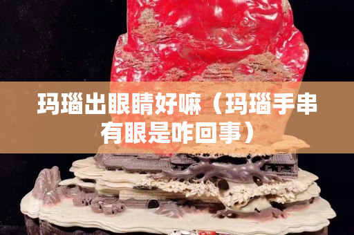 瑪瑙出眼睛好嘛（瑪瑙手串有眼是咋回事）