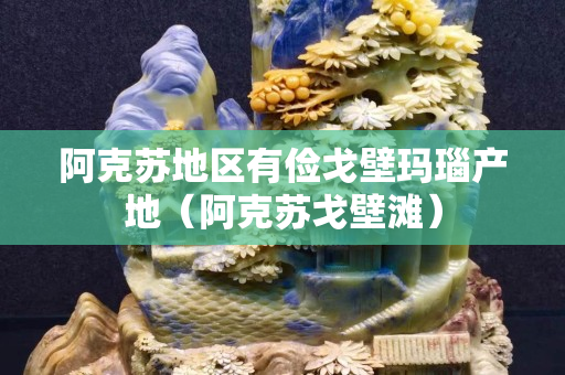 阿克蘇地區有儉戈壁瑪瑙產地（阿克蘇戈壁灘）