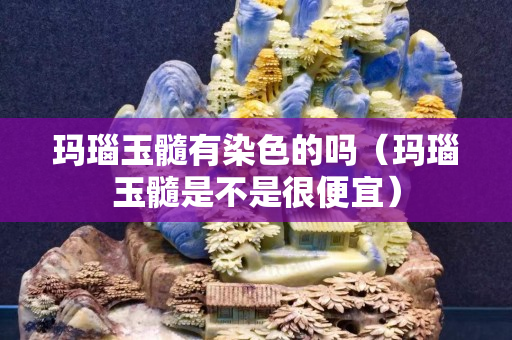 瑪瑙玉髓有染色的嗎（瑪瑙玉髓是不是很便宜）