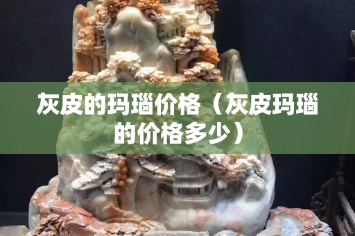 灰皮的瑪瑙價(jià)格（灰皮瑪瑙的價(jià)格多少）