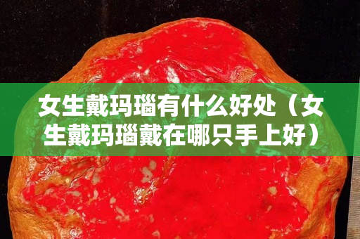 女生戴瑪瑙有什么好處（女生戴瑪瑙戴在哪只手上好）