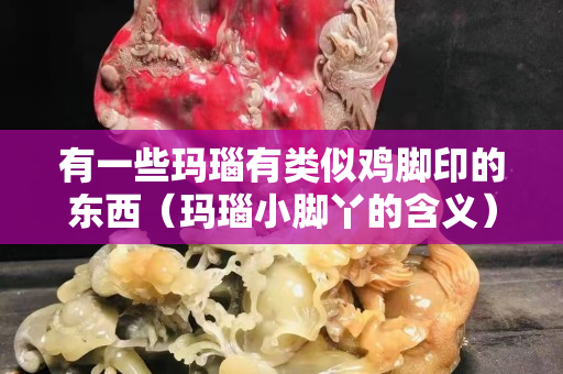 有一些瑪瑙有類似雞腳印的東西（瑪瑙小腳丫的含義）