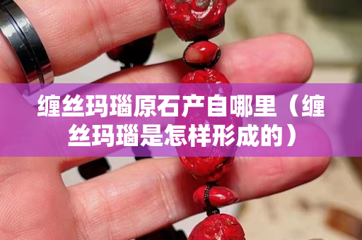 纏絲瑪瑙原石產自哪里（纏絲瑪瑙是怎樣形成的）