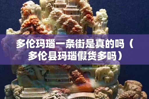 多倫瑪瑙一條街是真的嗎（多倫縣瑪瑙假貨多嗎）