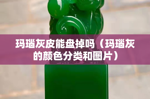 瑪瑙灰皮能盤掉嗎（瑪瑙灰的顏色分類和圖片）