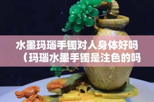 水墨瑪瑙手鐲對人身體好嗎（瑪瑙水墨手鐲是注色的嗎）