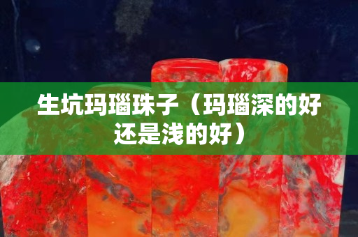 生坑瑪瑙珠子（瑪瑙深的好還是淺的好）