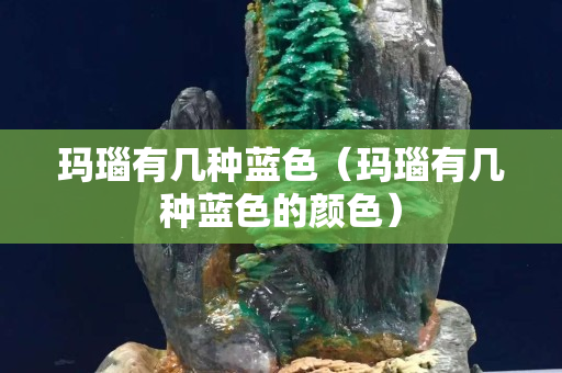 瑪瑙有幾種藍色（瑪瑙有幾種藍色的顏色）