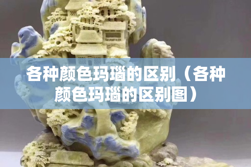 各種顏色瑪瑙的區別（各種顏色瑪瑙的區別圖）
