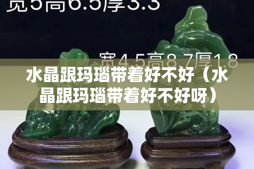 水晶跟瑪瑙帶著好不好（水晶跟瑪瑙帶著好不好呀）