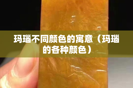 瑪瑙不同顏色的寓意（瑪瑙的各種顏色）