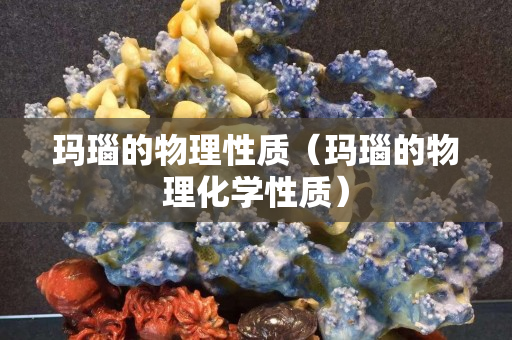瑪瑙的物理性質(zhì)（瑪瑙的物理化學(xué)性質(zhì)）